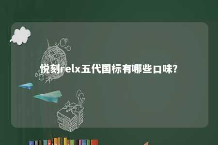 悦刻relx五代国标有哪些口味	？ 